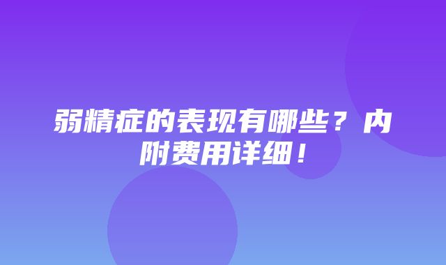 弱精症的表现有哪些？内附费用详细！