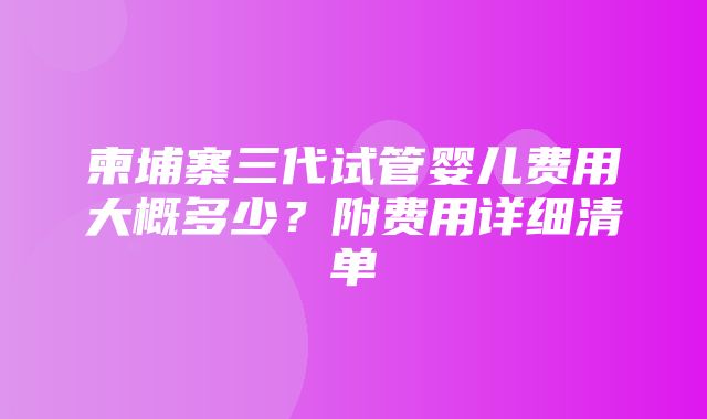 柬埔寨三代试管婴儿费用大概多少？附费用详细清单