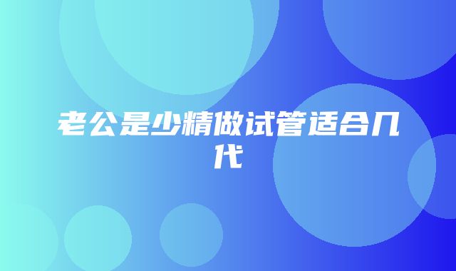 老公是少精做试管适合几代