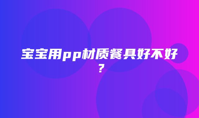 宝宝用pp材质餐具好不好？