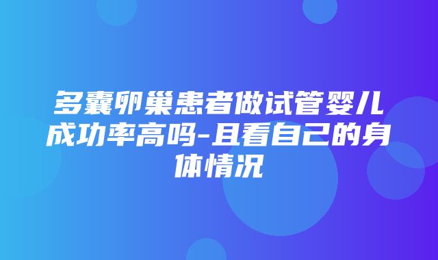 多囊卵巢患者做试管婴儿成功率高吗-且看自己的身体情况