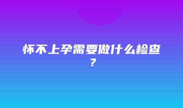 怀不上孕需要做什么检查？