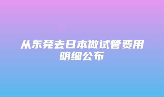 从东莞去日本做试管费用明细公布