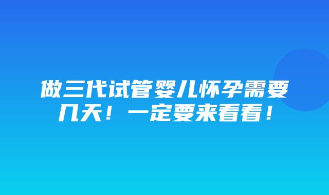 做三代试管婴儿怀孕需要几天！一定要来看看！