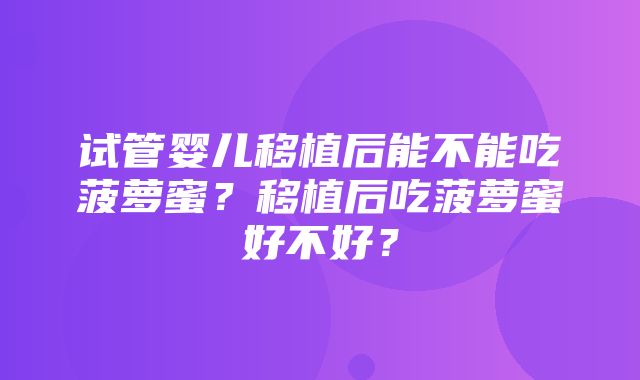 试管婴儿移植后能不能吃菠萝蜜？移植后吃菠萝蜜好不好？