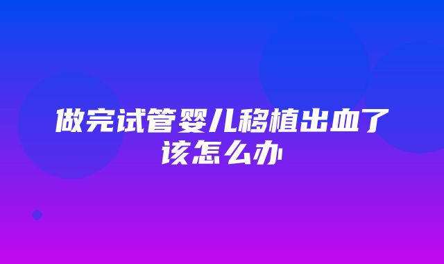 做完试管婴儿移植出血了该怎么办