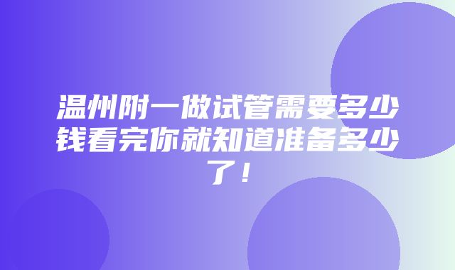 温州附一做试管需要多少钱看完你就知道准备多少了！