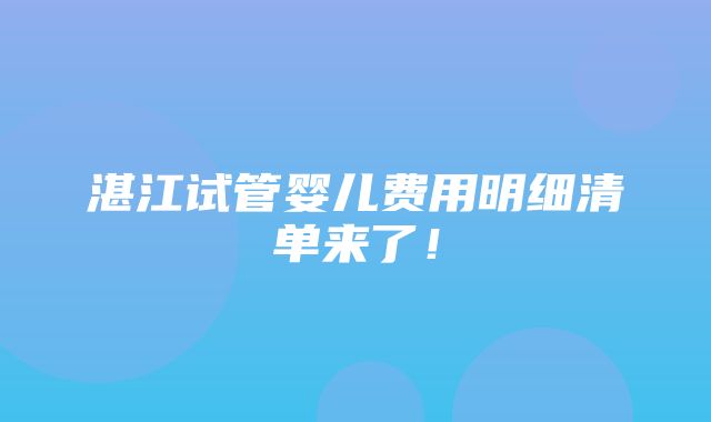 湛江试管婴儿费用明细清单来了！