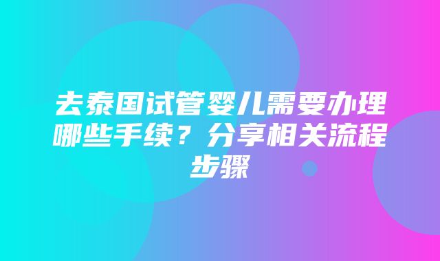 去泰国试管婴儿需要办理哪些手续？分享相关流程步骤