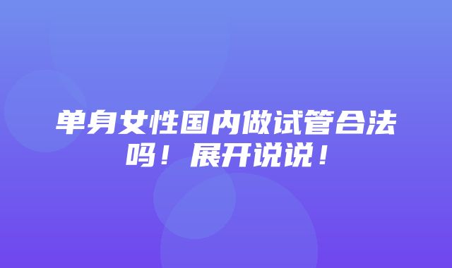 单身女性国内做试管合法吗！展开说说！