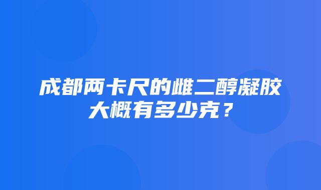 成都两卡尺的雌二醇凝胶大概有多少克？