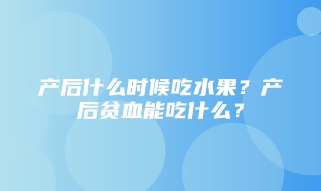 产后什么时候吃水果？产后贫血能吃什么？