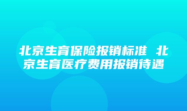 北京生育保险报销标准 北京生育医疗费用报销待遇