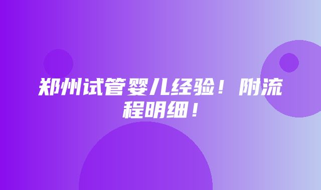 郑州试管婴儿经验！附流程明细！