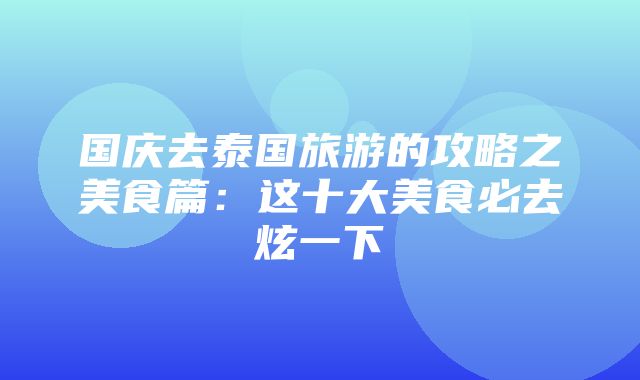 国庆去泰国旅游的攻略之美食篇：这十大美食必去炫一下