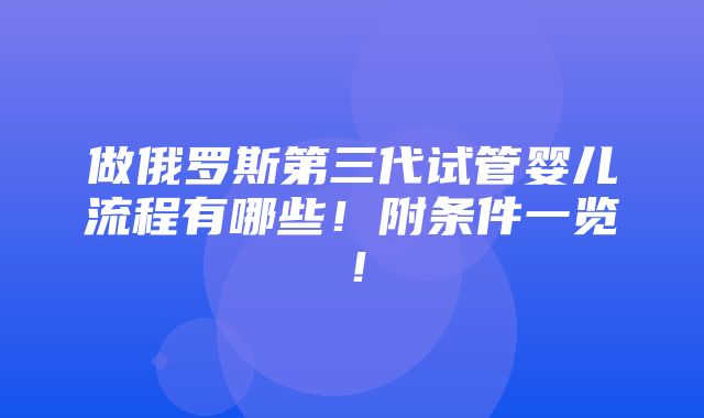 做俄罗斯第三代试管婴儿流程有哪些！附条件一览！