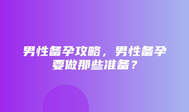 男性备孕攻略，男性备孕要做那些准备？