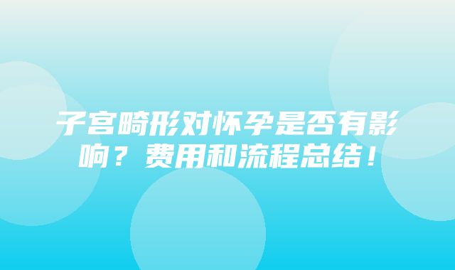 子宫畸形对怀孕是否有影响？费用和流程总结！