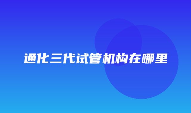 通化三代试管机构在哪里