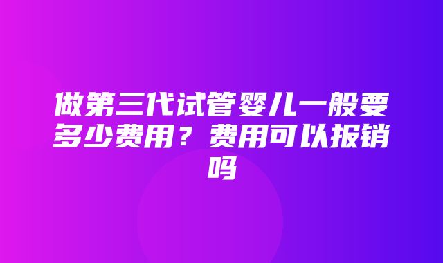 做第三代试管婴儿一般要多少费用？费用可以报销吗