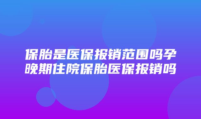 保胎是医保报销范围吗孕晚期住院保胎医保报销吗