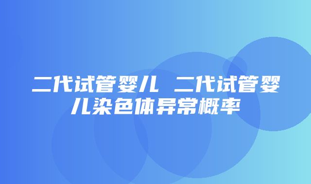 二代试管婴儿 二代试管婴儿染色体异常概率