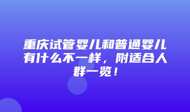 重庆试管婴儿和普通婴儿有什么不一样，附适合人群一览！