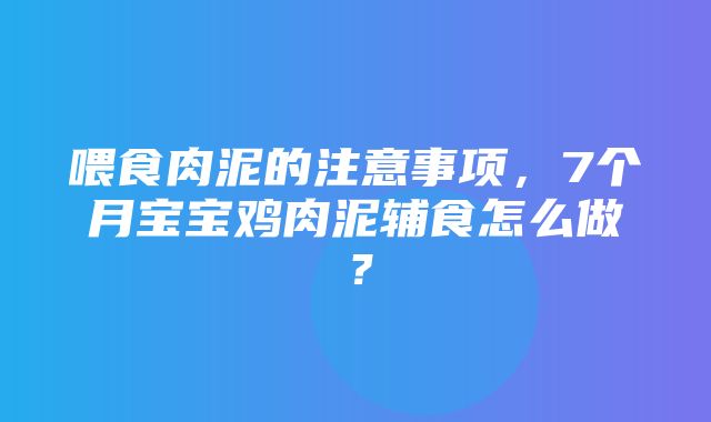 喂食肉泥的注意事项，7个月宝宝鸡肉泥辅食怎么做？