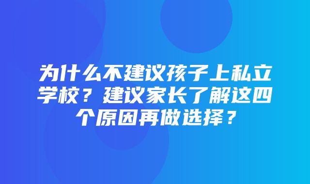 为什么不建议孩子上私立学校？建议家长了解这四个原因再做选择？