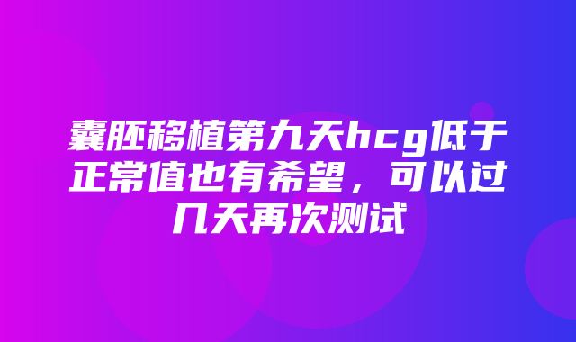 囊胚移植第九天hcg低于正常值也有希望，可以过几天再次测试