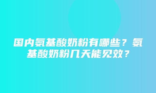 国内氨基酸奶粉有哪些？氨基酸奶粉几天能见效？