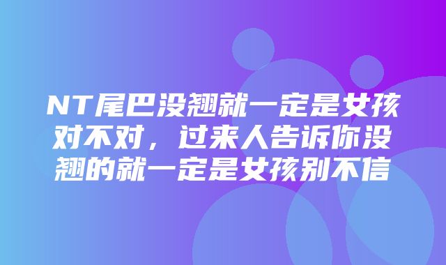 NT尾巴没翘就一定是女孩对不对，过来人告诉你没翘的就一定是女孩别不信