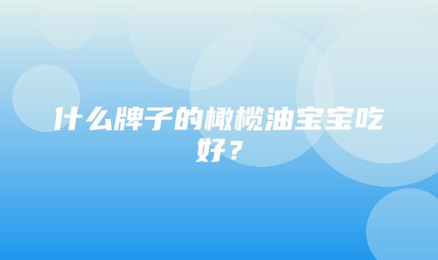 什么牌子的橄榄油宝宝吃好？