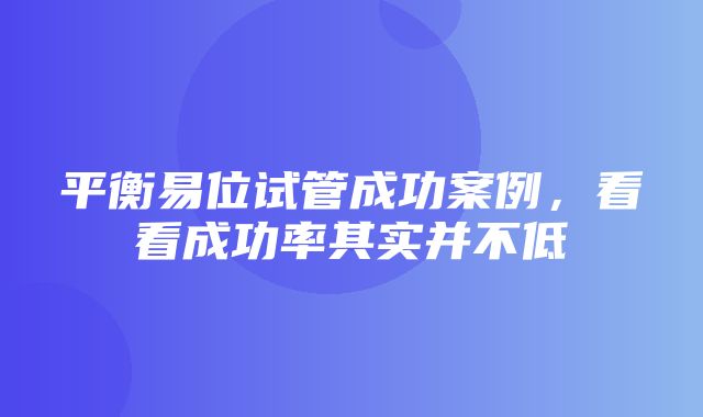 平衡易位试管成功案例，看看成功率其实并不低