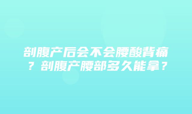 剖腹产后会不会腰酸背痛？剖腹产腰部多久能拿？