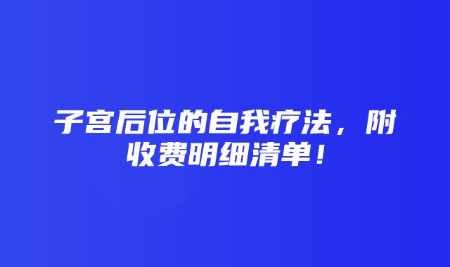 子宫后位的自我疗法，附收费明细清单！