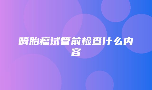 畸胎瘤试管前检查什么内容