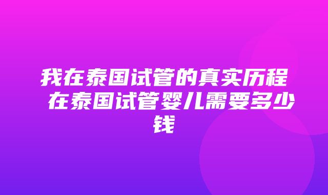 我在泰国试管的真实历程 在泰国试管婴儿需要多少钱