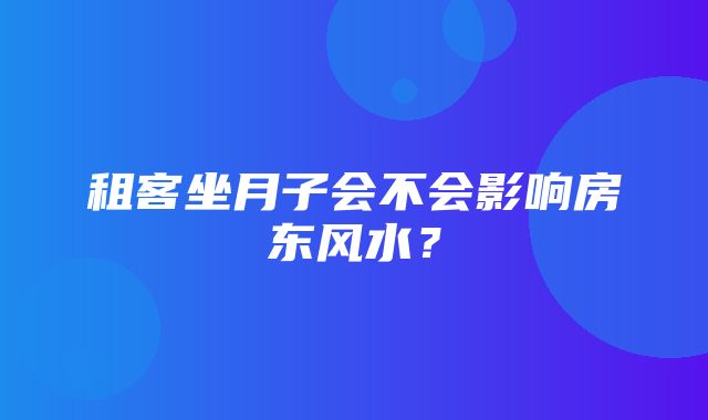 租客坐月子会不会影响房东风水？