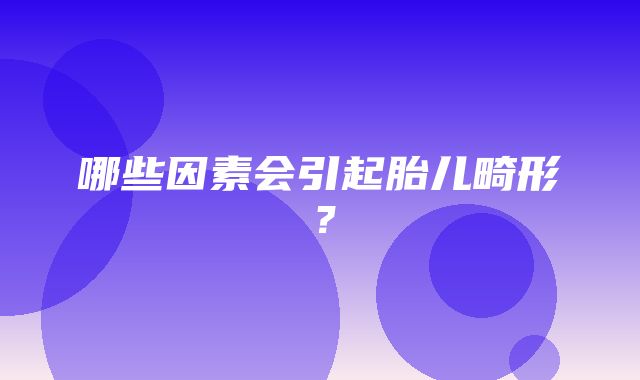 哪些因素会引起胎儿畸形？