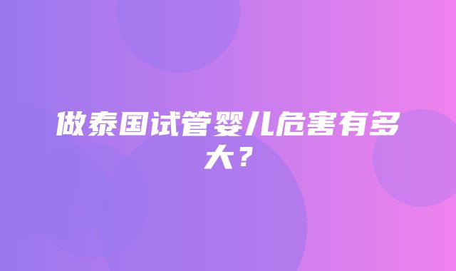 做泰国试管婴儿危害有多大？