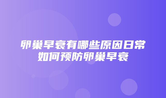 卵巢早衰有哪些原因日常如何预防卵巢早衰