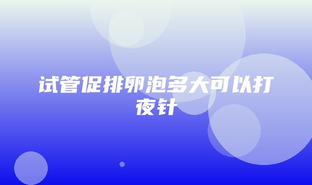 试管促排卵泡多大可以打夜针