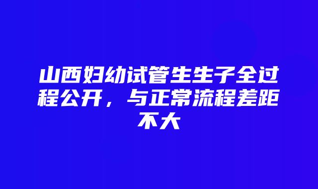 山西妇幼试管生生子全过程公开，与正常流程差距不大