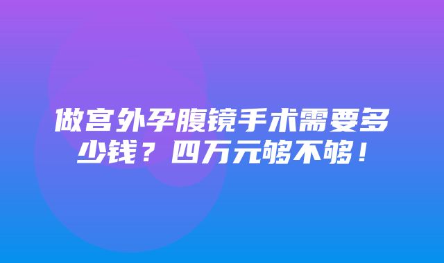 做宫外孕腹镜手术需要多少钱？四万元够不够！