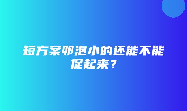 短方案卵泡小的还能不能促起来？