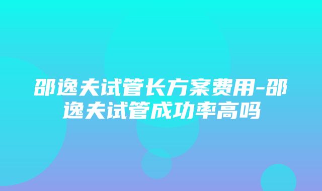 邵逸夫试管长方案费用-邵逸夫试管成功率高吗