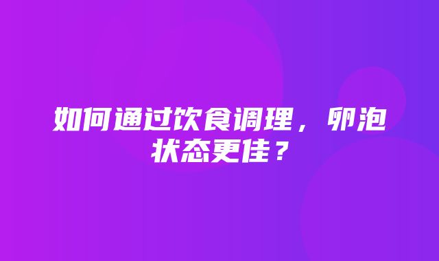 如何通过饮食调理，卵泡状态更佳？