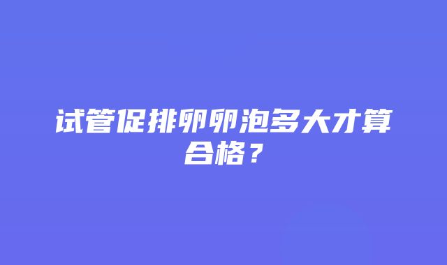 试管促排卵卵泡多大才算合格？