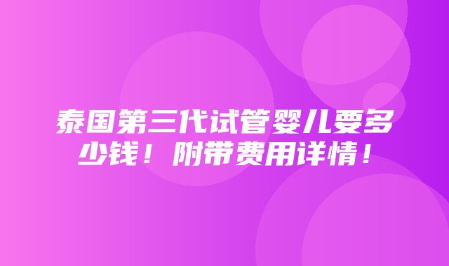 泰国第三代试管婴儿要多少钱！附带费用详情！